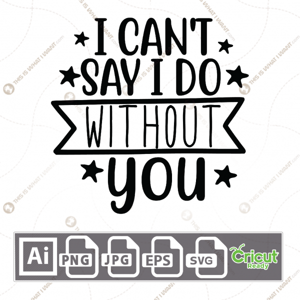 I Can't Say I Do Without You Text with Stars Design - Print n Cut Hi-Quality Vector Bundle - Ai, Svg, Jpg, Png, Eps - Cricut Ready