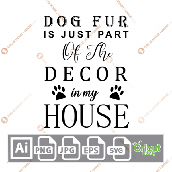 Dog Fur is Just Part of the Decor in My House Quote with Paws Design - Ai, Svg, Jpg, Png, Eps - Cricut Ready