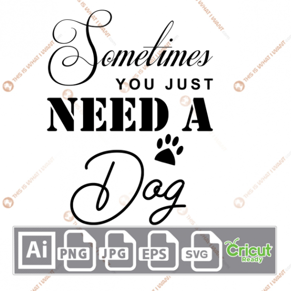Sometimes You Just Need A Dog Text with Paw Design - Ai, Svg, Jpg, Png, Eps - Cricut Ready