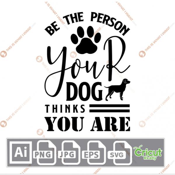 Be The Person Your Dog Thinks You Are Text with Paw and Dog Design - Ai, Svg, Jpg, Png, Eps - Cricut Ready