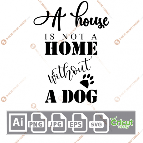 A House is Not A Home without a Dog Quote with Paw Design - Ai, Svg, Jpg, Png, Eps - Cricut Ready
