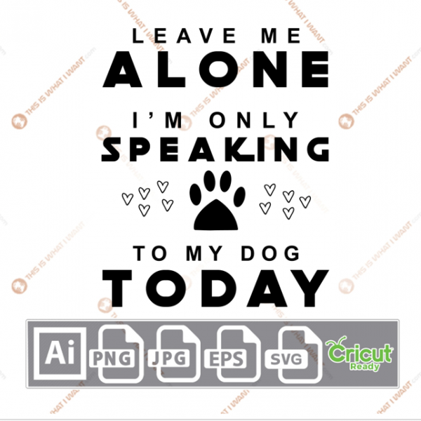 Leave Me Alone I'm Only Speaking to My Dog Today with Paw and Hearts Design - Ai, Svg, Jpg, Png, Eps - Cricut Ready
