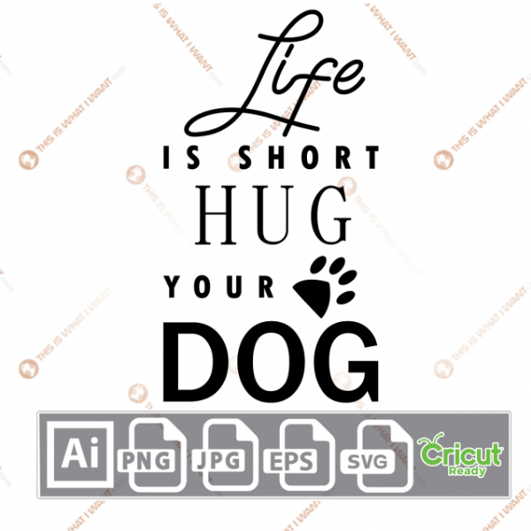 Life is Short, Hug Your Dog Text with Paw Design - Ai, Svg, Jpg, Png, Eps - Cricut Ready