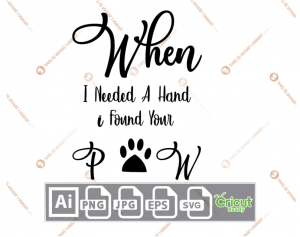When I Needed a Hand, I found Your Paw Text with Paw Design - Ai, Svg, Jpg, Png, Eps - Cricut Ready
