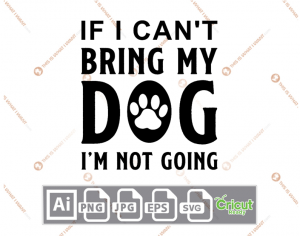 If I Can't Bring My Dog I'm Not Going Text with Paw Design - Ai, Svg, Jpg, Png, Eps - Cricut Ready