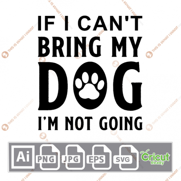 If I Can't Bring My Dog I'm Not Going Text with Paw Design - Ai, Svg, Jpg, Png, Eps - Cricut Ready