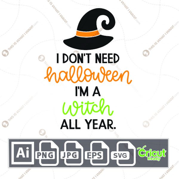 I Don't Need A Halloween I'm A Witch All Year Text Design - Print n Cut Hi-Quality Vector Bundle - Ai, Svg, Jpg, Png, Eps - Cricut Ready