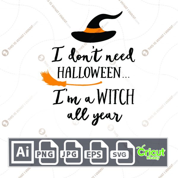 I Don't Need Halloween I'm A Witch All Year Text for Halloween- Print n Cut Hi-Quality Vector Bundle - Ai, Svg, Jpg, Png, Eps - Cricut Ready