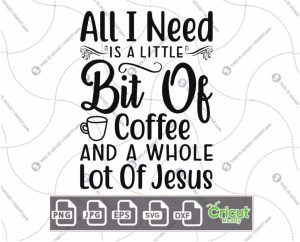 All I Need is A Little Bit of Coffee and A Whole Lot of Jesus Text Design for Coffee Lovers - Dxf, Svg, Jpg, Png, Eps - Cricut Ready