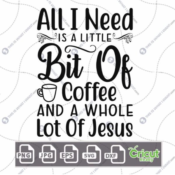 All I Need is A Little Bit of Coffee and A Whole Lot of Jesus Text Design for Coffee Lovers - Dxf, Svg, Jpg, Png, Eps - Cricut Ready