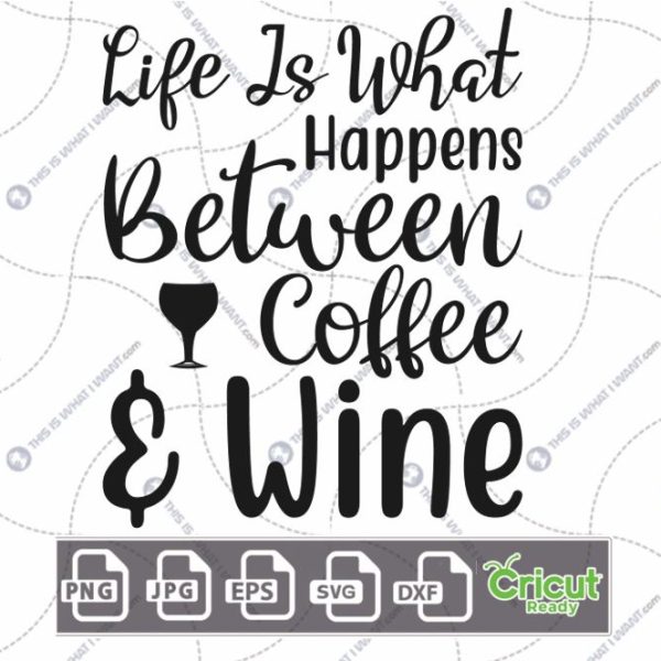 Life is What Happens Between Coffee & Wine Text Design for Coffee Lovers - Hi-Quality Vector Bundle - Dxf, Svg, Jpg, Png, Eps - Cricut Ready